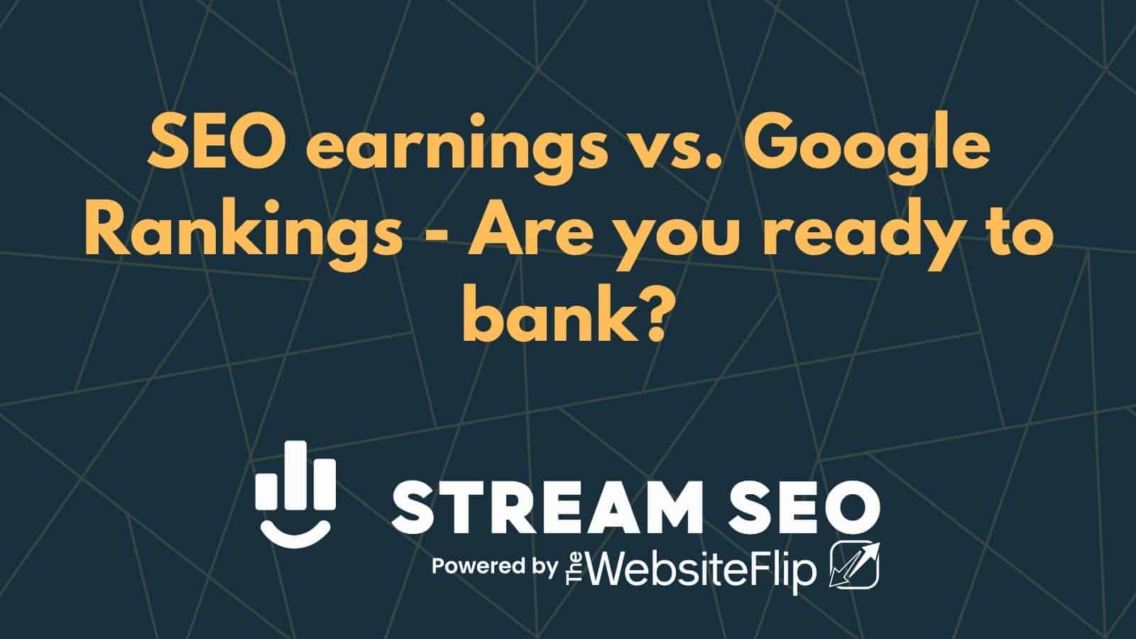 SEO earnings vs. Google Rankings – Are you ready to bank?